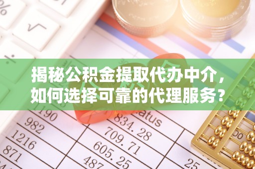 乌什揭秘公积金提取代办中介，如何选择可靠的代理服务？