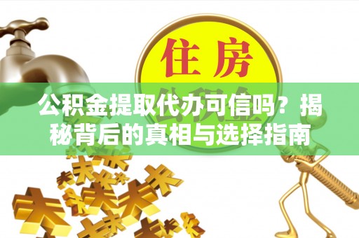 乌什公积金提取代办可信吗？揭秘背后的真相与选择指南
