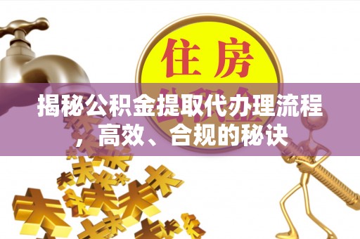 乌什揭秘公积金提取代办理流程，高效、合规的秘诀