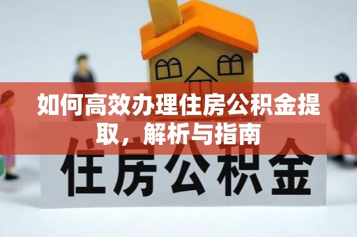 乌什如何高效办理住房公积金提取，解析与指南