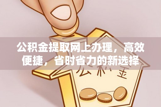 乌什公积金提取网上办理，高效便捷，省时省力的新选择