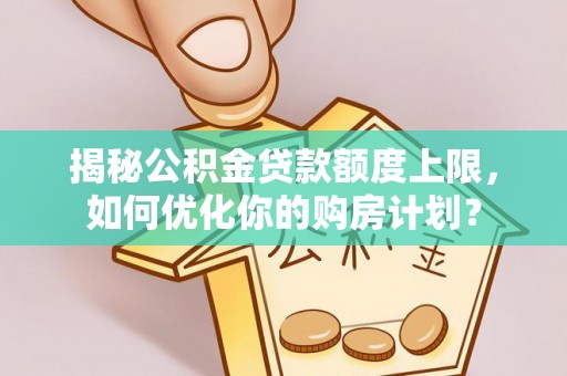 乌什揭秘公积金贷款额度上限，如何优化你的购房计划？