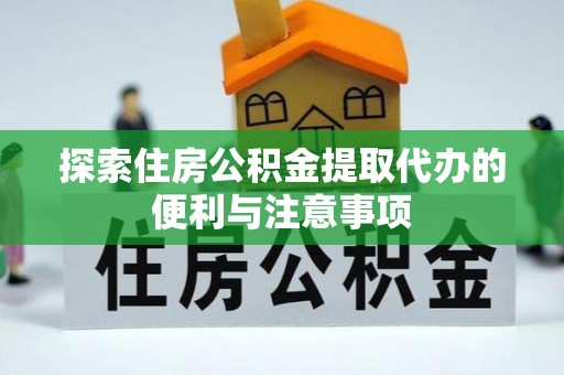 乌什探索住房公积金提取代办的便利与注意事项
