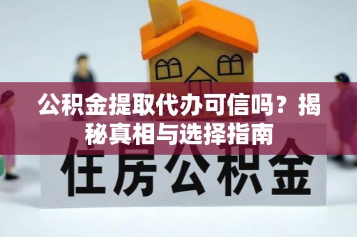 乌什公积金提取代办可信吗？揭秘真相与选择指南