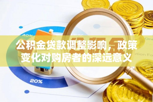 乌什公积金贷款调整影响，政策变化对购房者的深远意义