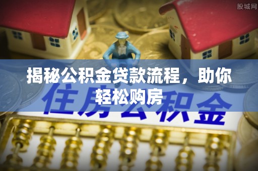 乌什揭秘公积金贷款流程，助你轻松购房