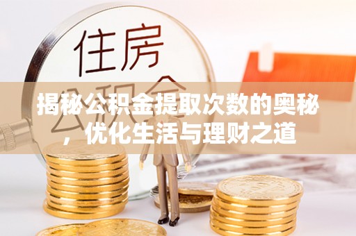 乌什揭秘公积金提取次数的奥秘，优化生活与理财之道