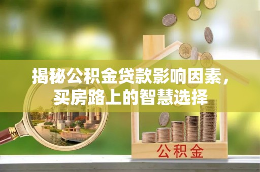 乌什揭秘公积金贷款影响因素，买房路上的智慧选择