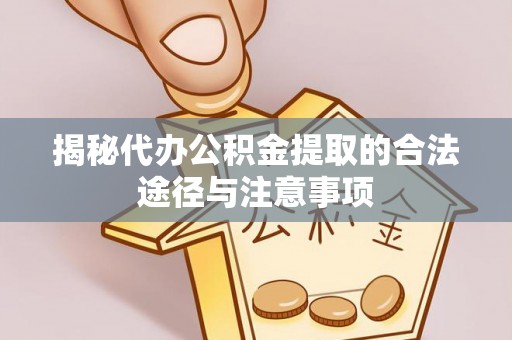 乌什揭秘代办公积金提取的合法途径与注意事项