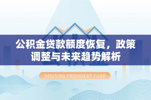 乌什公积金贷款额度恢复，政策调整与未来趋势解析