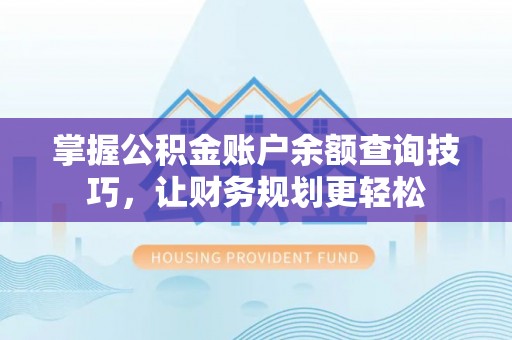 乌什掌握公积金账户余额查询技巧，让财务规划更轻松