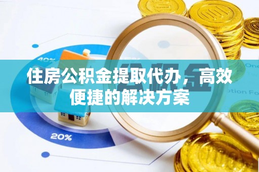乌什住房公积金提取代办，高效便捷的解决方案