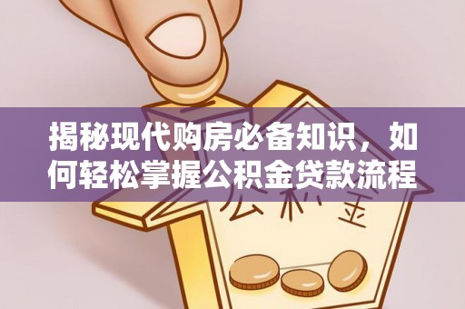 乌什揭秘现代购房必备知识，如何轻松掌握公积金贷款流程