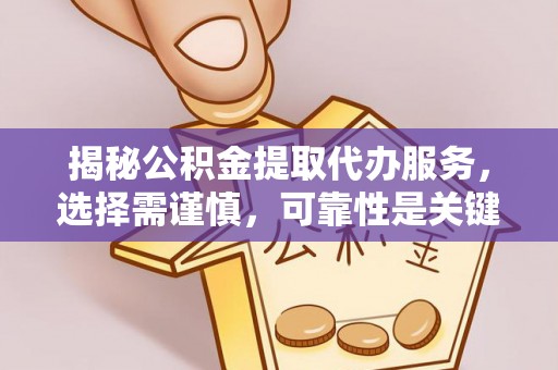 乌什揭秘公积金提取代办服务，选择需谨慎，可靠性是关键