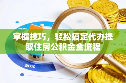 乌什掌握技巧，轻松搞定代办提取住房公积金全流程