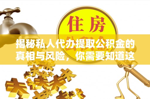 乌什揭秘私人代办提取公积金的真相与风险，你需要知道这些！