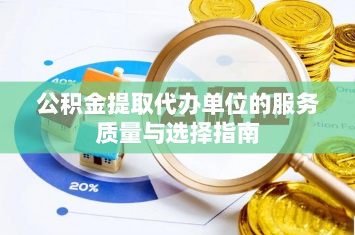 乌什公积金提取代办单位的服务质量与选择指南