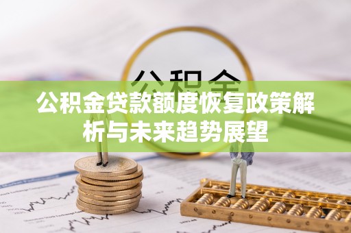 乌什公积金贷款额度恢复政策解析与未来趋势展望