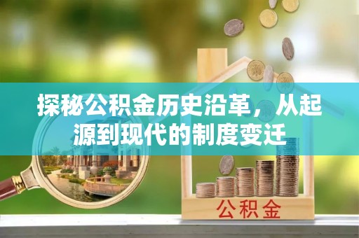 乌什探秘公积金历史沿革，从起源到现代的制度变迁