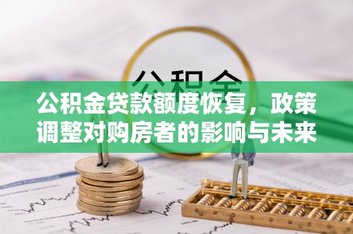 乌什公积金贷款额度恢复，政策调整对购房者的影响与未来展望