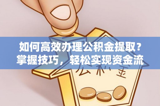 乌什如何高效办理公积金提取？掌握技巧，轻松实现资金流动