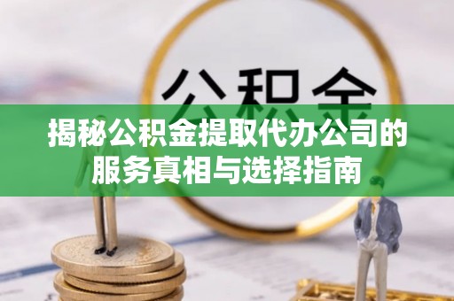 乌什揭秘公积金提取代办公司的服务真相与选择指南