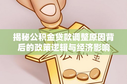 乌什揭秘公积金贷款调整原因背后的政策逻辑与经济影响