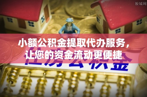 乌什小额公积金提取代办服务，让您的资金流动更便捷