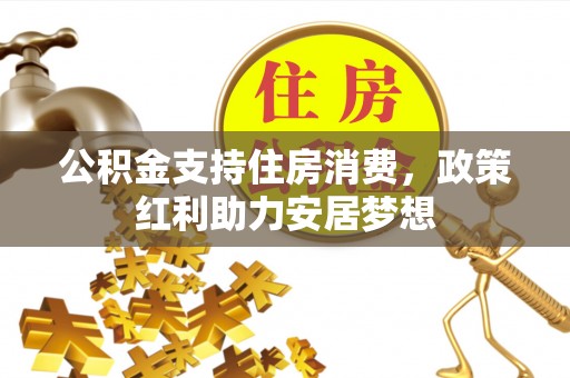 乌什公积金支持住房消费，政策红利助力安居梦想
