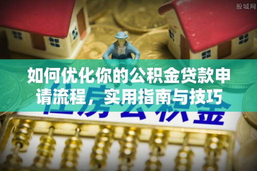 乌什如何优化你的公积金贷款申请流程，实用指南与技巧