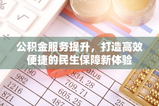 乌什公积金服务提升，打造高效便捷的民生保障新体验