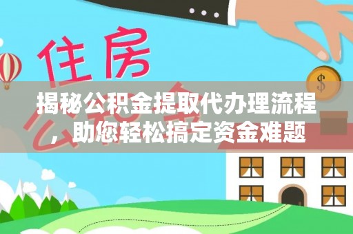 乌什揭秘公积金提取代办理流程，助您轻松搞定资金难题