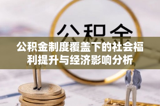 乌什公积金制度覆盖下的社会福利提升与经济影响分析