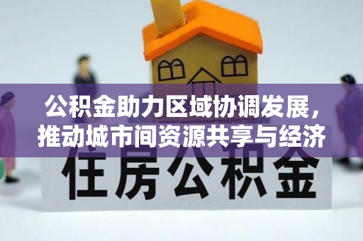 乌什公积金助力区域协调发展，推动城市间资源共享与经济均衡发展