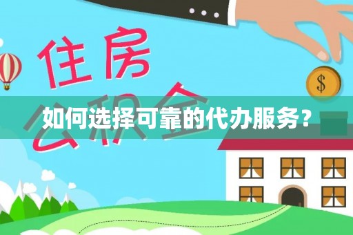 乌什如何选择可靠的代办服务？