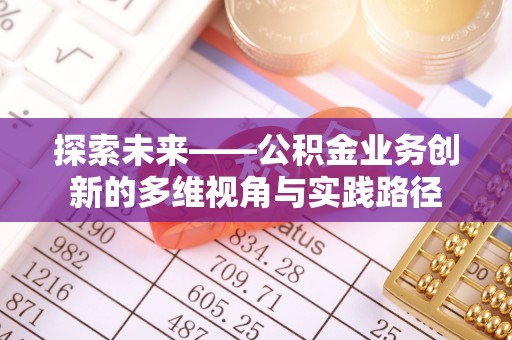 乌什探索未来——公积金业务创新的多维视角与实践路径