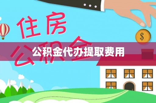 乌什公积金代办提取费用