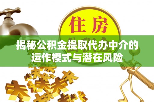 乌什揭秘公积金提取代办中介的运作模式与潜在风险