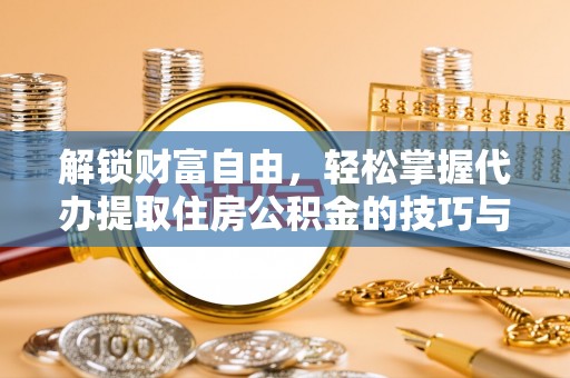 乌什解锁财富自由，轻松掌握代办提取住房公积金的技巧与攻略