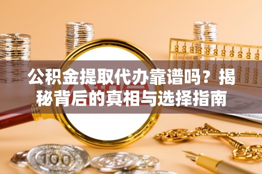 乌什公积金提取代办靠谱吗？揭秘背后的真相与选择指南