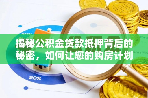 乌什揭秘公积金贷款抵押背后的秘密，如何让您的购房计划更轻松？
