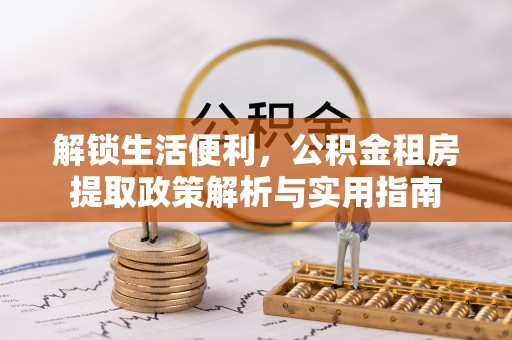 乌什解锁生活便利，公积金租房提取政策解析与实用指南