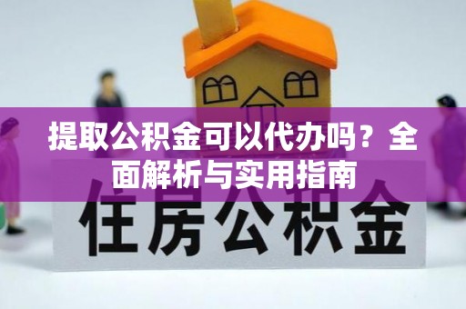 乌什提取公积金可以代办吗？全面解析与实用指南
