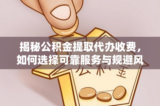 乌什揭秘公积金提取代办收费，如何选择可靠服务与规避风险
