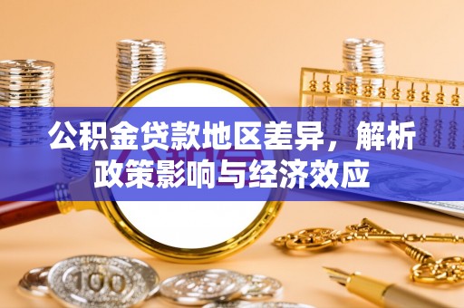 乌什公积金贷款地区差异，解析政策影响与经济效应