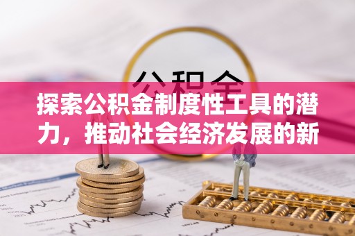 乌什探索公积金制度性工具的潜力，推动社会经济发展的新引擎