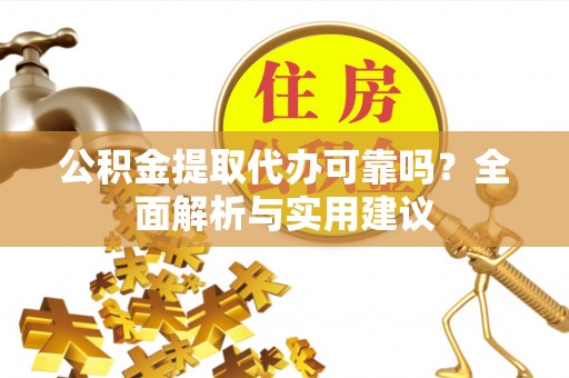 乌什公积金提取代办可靠吗？全面解析与实用建议