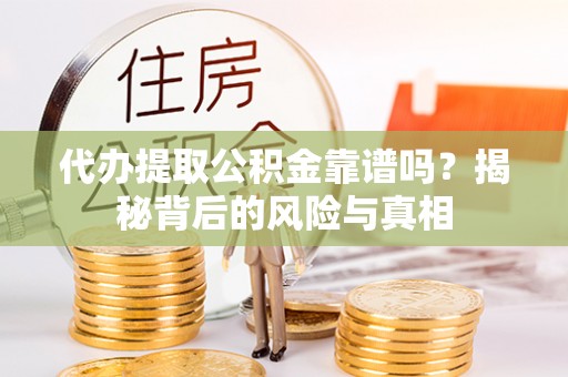 乌什代办提取公积金靠谱吗？揭秘背后的风险与真相
