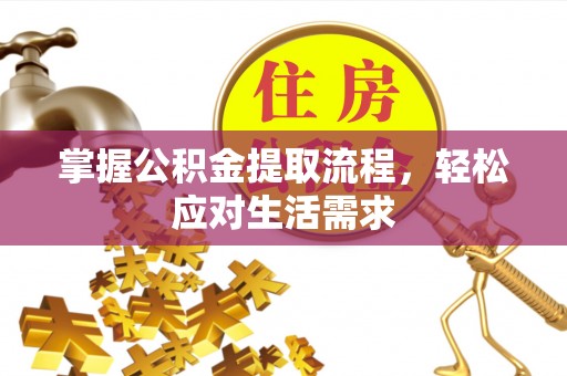乌什掌握公积金提取流程，轻松应对生活需求