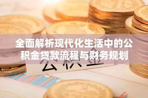 乌什全面解析现代化生活中的公积金贷款流程与财务规划
